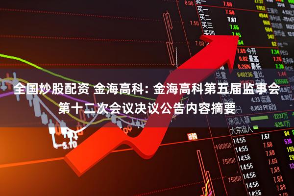 全国炒股配资 金海高科: 金海高科第五届监事会第十二次会议决议公告内容摘要