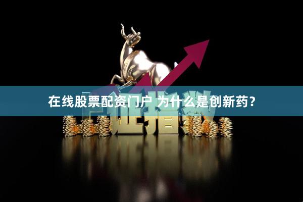 在线股票配资门户 为什么是创新药？
