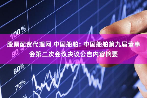 股票配资代理网 中国船舶: 中国船舶第九届董事会第二次会议决议公告内容摘要