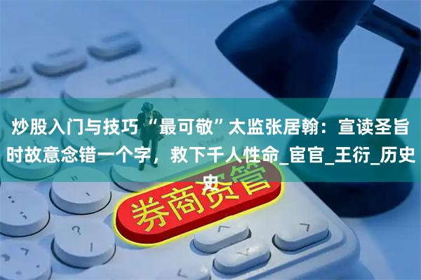 炒股入门与技巧 “最可敬”太监张居翰：宣读圣旨时故意念错一个字，救下千人性命_宦官_王衍_历史